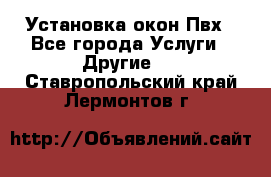 Установка окон Пвх - Все города Услуги » Другие   . Ставропольский край,Лермонтов г.